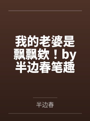 我的老婆是飘飘欸!by半边春笔趣阁无弹窗