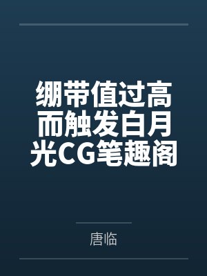 绷带值过高而触发白月光CG笔趣阁无弹窗