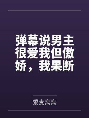 弹幕说男主很爱我但傲娇,我果断分手管你爱不爱
