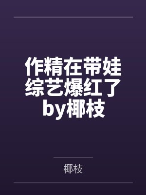 作精在带娃综艺爆红了by椰枝