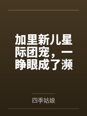 加里新儿星际团宠,一睁眼成了濒危物种